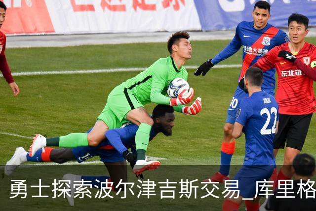 勇士探索波尔津吉斯交易 库里格林回应缺阵