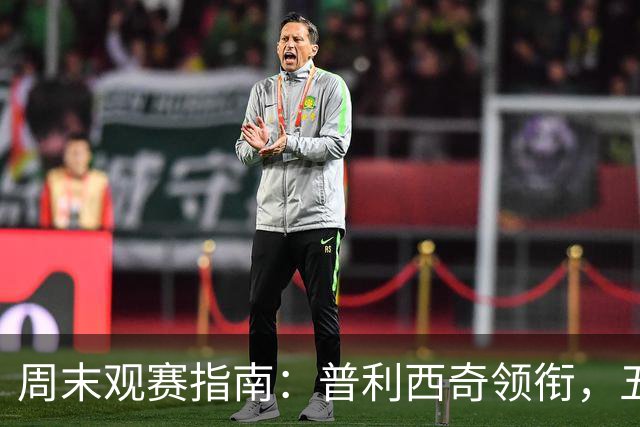 周末观赛指南：普利西奇领衔，五大联赛美职联好戏连台