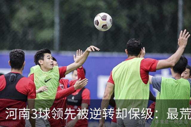 河南3球领先被逆转却保级：最荒诞的剧本，最真实的松懈