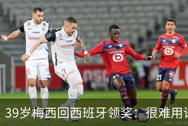 39岁梅西回西班牙领奖：很难用语言解释巴萨意味着什么